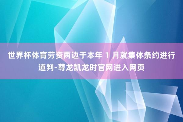 世界杯体育劳资两边于本年 1 月就集体条约进行道判-尊龙凯龙时官网进入网页