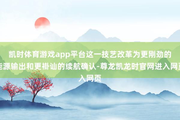 凯时体育游戏app平台这一技艺改革为更刚劲的能源输出和更褂讪的续航确认-尊龙凯龙时官网进入网页