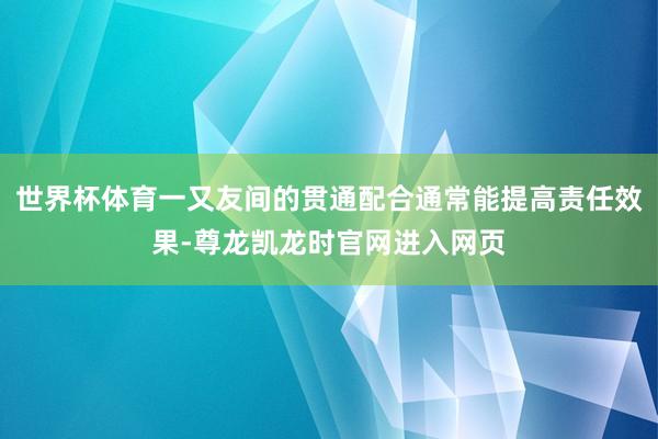 世界杯体育一又友间的贯通配合通常能提高责任效果-尊龙凯龙时官网进入网页