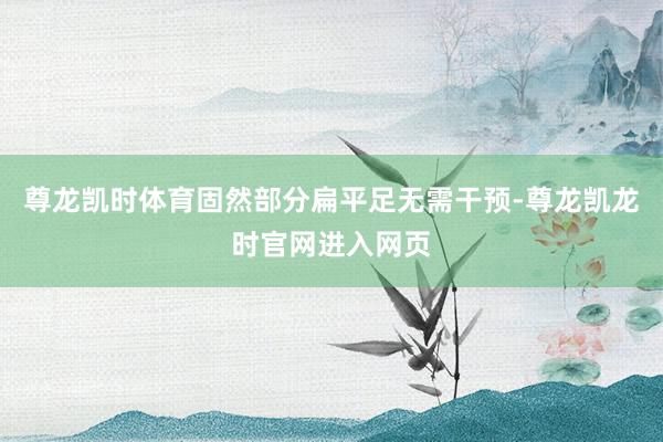 尊龙凯时体育固然部分扁平足无需干预-尊龙凯龙时官网进入网页