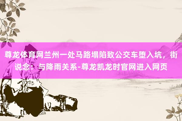 尊龙体育网兰州一处马路塌陷致公交车堕入坑，街说念：与降雨关系-尊龙凯龙时官网进入网页