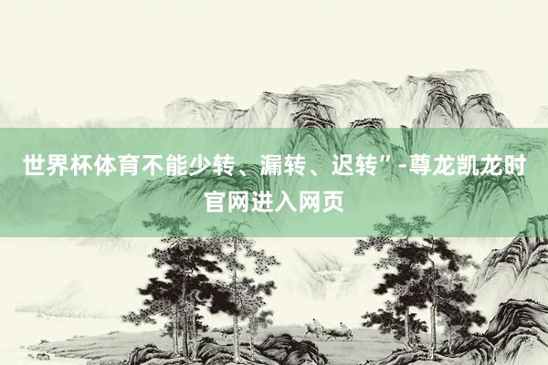世界杯体育不能少转、漏转、迟转”-尊龙凯龙时官网进入网页