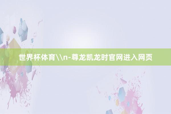 世界杯体育\n-尊龙凯龙时官网进入网页