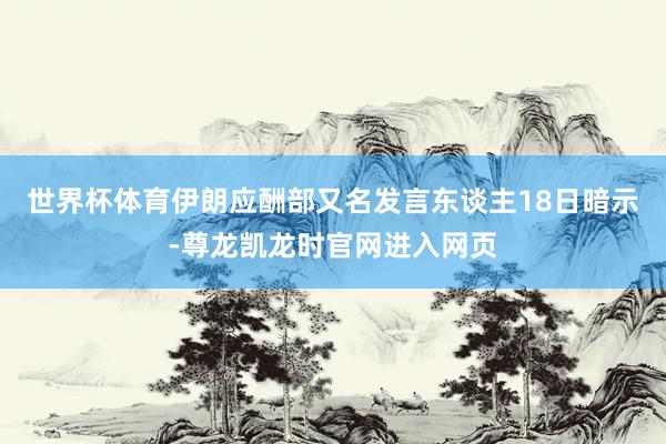 世界杯体育伊朗应酬部又名发言东谈主18日暗示-尊龙凯龙时官网进入网页