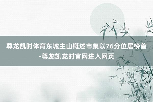尊龙凯时体育东城主山概述市集以76分位居榜首-尊龙凯龙时官网进入网页
