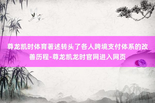 尊龙凯时体育 著述转头了各人跨境支付体系的改善历程-尊龙凯龙时官网进入网页