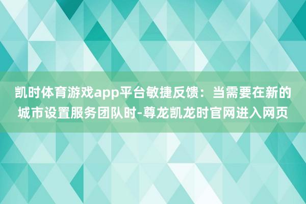 凯时体育游戏app平台敏捷反馈：当需要在新的城市设置服务团队时-尊龙凯龙时官网进入网页