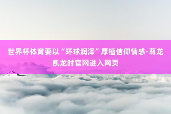 世界杯体育要以“环球润泽”厚植信仰情感-尊龙凯龙时官网进入网页