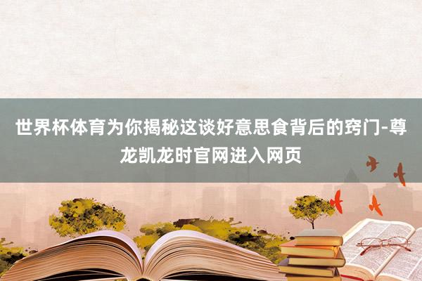 世界杯体育为你揭秘这谈好意思食背后的窍门-尊龙凯龙时官网进入网页