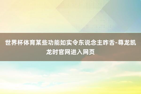 世界杯体育某些功能如实令东说念主咋舌-尊龙凯龙时官网进入网页