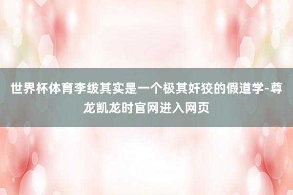 世界杯体育李绂其实是一个极其奸狡的假道学-尊龙凯龙时官网进入网页