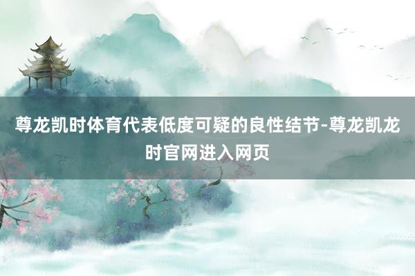 尊龙凯时体育代表低度可疑的良性结节-尊龙凯龙时官网进入网页