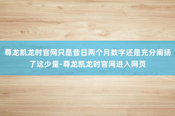 尊龙凯龙时官网只是昔日两个月数字还是充分阐扬了这少量-尊龙凯龙时官网进入网页