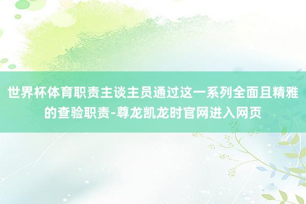 世界杯体育职责主谈主员通过这一系列全面且精雅的查验职责-尊龙凯龙时官网进入网页